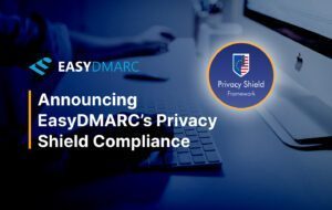 Announcing EasyDMARC’s Privacy Shield Compliance