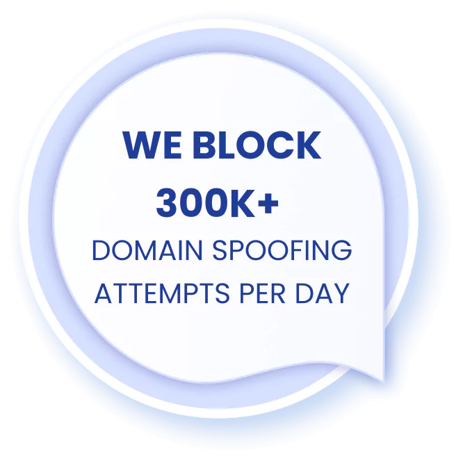 WE BLOCK 300K+ DOMAIN SPOOFING ATTEMPTS PER DAY